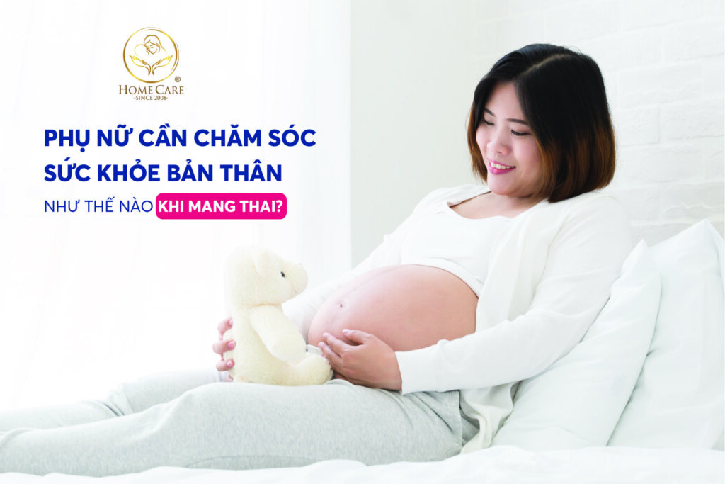 Phụ nữ cần chăm sóc sức khỏe bản thân khi mang thai như thế nào?