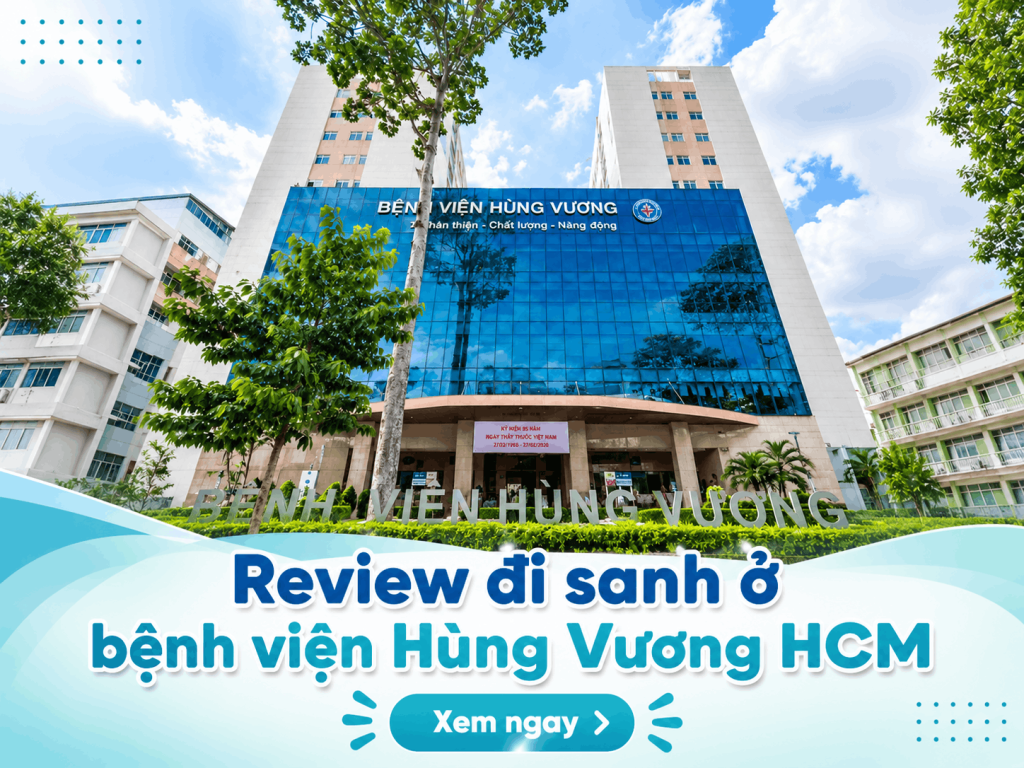 Review đi sanh ở bệnh viện Hùng Vương HCM: Chi phí, các gói lưu trú hậu sản Review đi sanh ở bệnh viện Hùng Vương HCM: Chi phí, các gói lưu trú hậu sản
