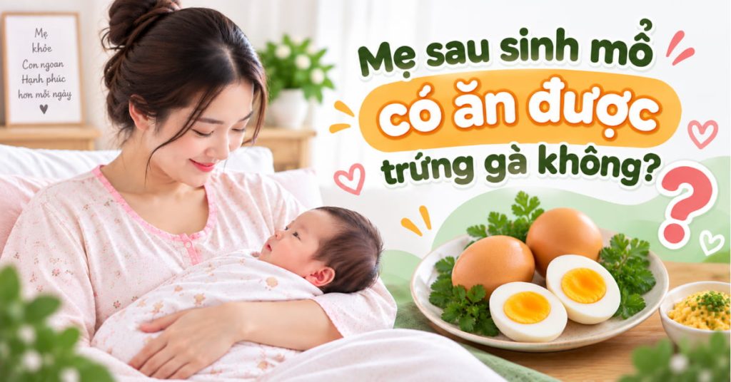 Mẹ sau sinh mổ ăn trứng gà được không? Giải đáp chi tiết & lưu ý quan trọng mẹ không nên bỏ qua