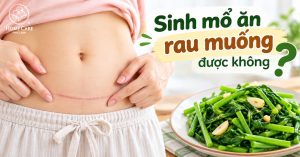 Sinh mổ ăn rau muống được không? Bao lâu thì ăn lại được? Sinh mổ ăn rau muống được không? Bao lâu thì ăn lại được?