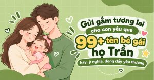 Gửi Gắm Tương Lai Cho Con Yêu Qua 99+ Tên Bé Gái Họ Trần Hay, Ý Nghĩa, Đong Đầy Yêu Thương Gửi Gắm Tương Lai Cho Con Yêu Qua 99+ Tên Bé Gái Họ Trần Hay, Ý Nghĩa, Đong Đầy Yêu Thương