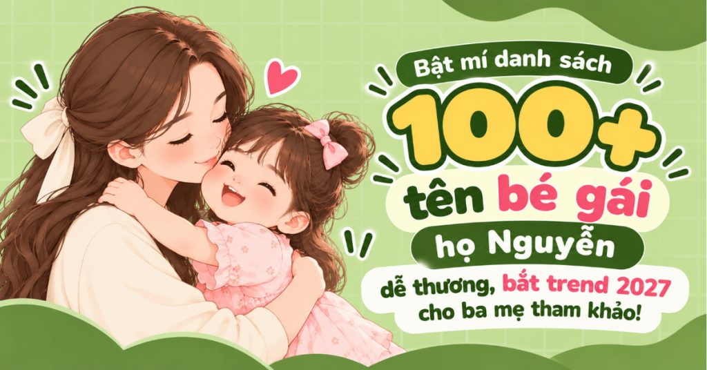 Bật Mí Danh Sách 100+ Tên Bé Gái Họ Nguyễn Dễ Thương, Bắt Trend 2027 Cho Ba Mẹ Tham Khảo Bật Mí Danh Sách 100+ Tên Bé Gái Họ Nguyễn Dễ Thương, Bắt Trend 2027 Cho Ba Mẹ Tham Khảo