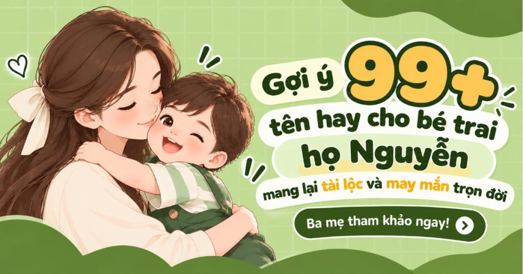 Gợi Ý 99+ Tên Hay Cho Bé Trai Họ Nguyễn Mang Lại Tài Lộc Và May Mắn Trọn Đời - Ba Mẹ Tham Khảo Ngay! Gợi Ý 99+ Tên Hay Cho Bé Trai Họ Nguyễn Mang Lại Tài Lộc Và May Mắn Trọn Đời - Ba Mẹ Tham Khảo Ngay!